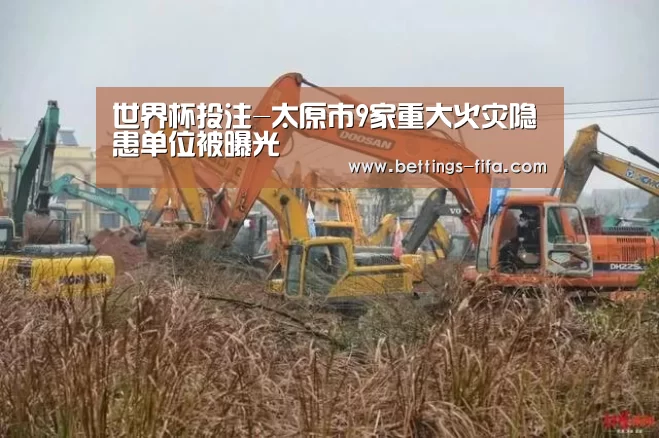 世界杯投注-太原市9家重大火灾隐患单位被曝光(图1) 世界杯投注