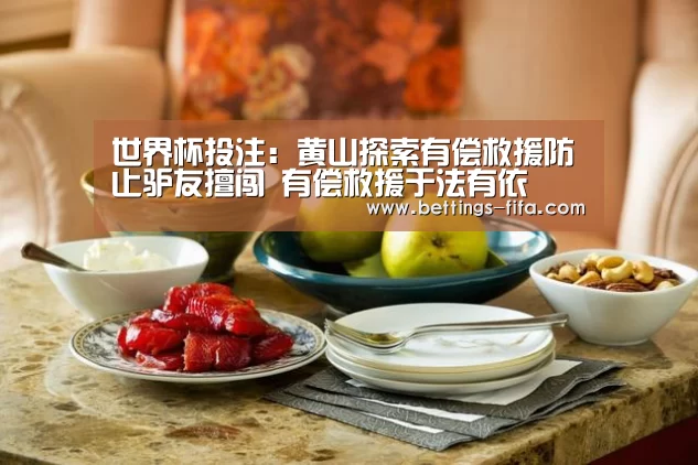 世界杯投注:黄山探索有偿救援防止驴友擅闯 有偿救援于法有依