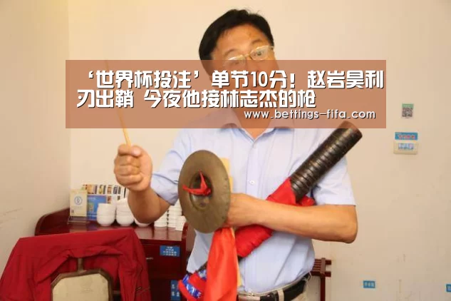 ‘世界杯投注’单节10分!赵岩昊利刃出鞘 今夜他接林志杰的枪