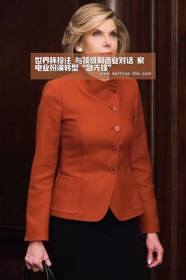 世界杯投注_与顶级制造业对话 家电业扮演转型“急先锋”