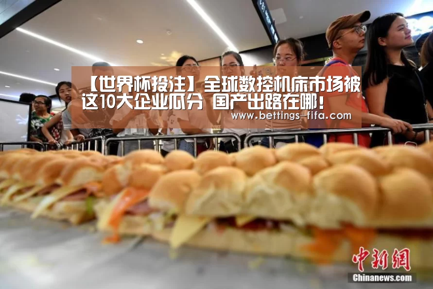【世界杯投注】全球数控机床市场被这10大企业瓜分 国产出路在哪!