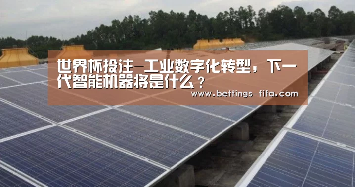 世界杯投注-工业数字化转型,下一代智能机器将是什么?(图2) 世界杯投注