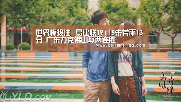 世界杯投注-易建联19+15朱芳雨13分 广东力克佛山取两连胜(图2) 世界杯投注